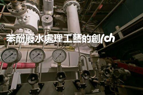 苯酚廢水處理工藝的創(chuàng)新與突破！